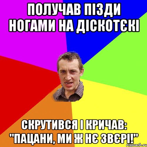 получав пізди ногами на діскотєкі скрутився і кричав: "пацани, ми ж нє звєрі!", Мем Чоткий паца