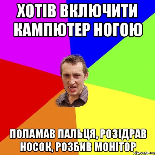 хотів включити кампютер ногою поламав пальця, розідрав носок, розбив монітор, Мем Чоткий паца