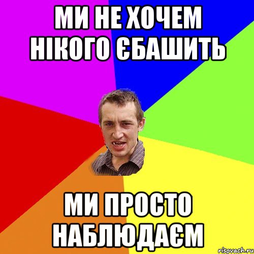 ми не хочем нікого єбашить ми просто наблюдаєм, Мем Чоткий паца