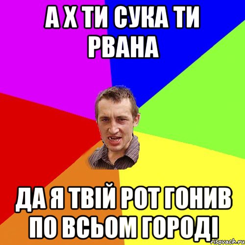 а х ти сука ти рвана да я твій рот гонив по всьом городі, Мем Чоткий паца