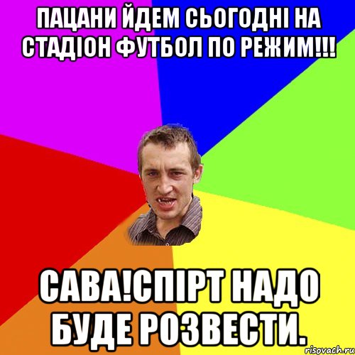 пацани йдем сьогодні на стадіон футбол по режим!!! сава!спірт надо буде розвести., Мем Чоткий паца