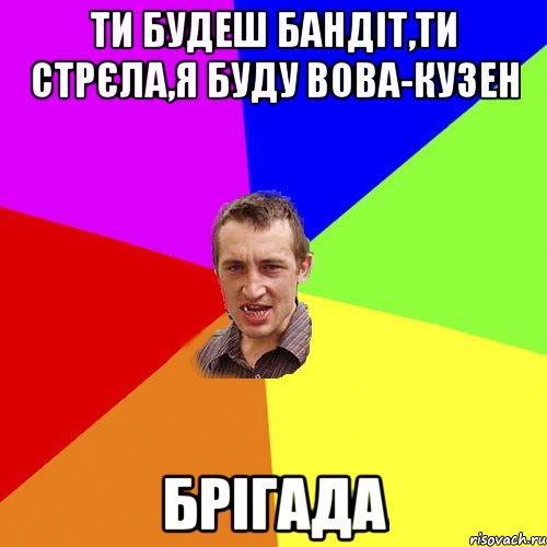 ти будеш бандіт,ти стрєла,я буду вова-кузен брігада, Мем Чоткий паца