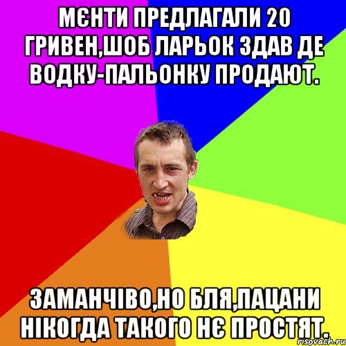 мєнти предлагали 20 гривен,шоб ларьок здав де водку-пальонку продают. заманчіво,но бля,пацани нікогда такого нє простят., Мем Чоткий паца