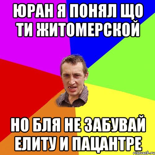 юран я понял що ти житомерской но бля не забувай елиту и пацантре, Мем Чоткий паца