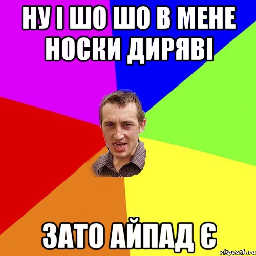 ну і шо шо в мене носки диряві зато айпад є, Мем Чоткий паца