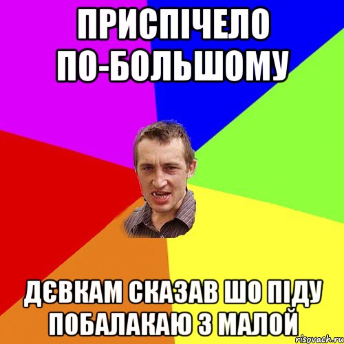 приспічело по-большому дєвкам сказав шо піду побалакаю з малой, Мем Чоткий паца