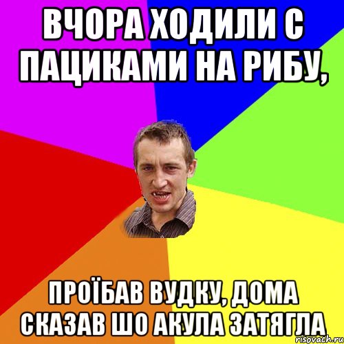 вчора ходили с пациками на рибу, проїбав вудку, дома сказав шо акула затягла, Мем Чоткий паца