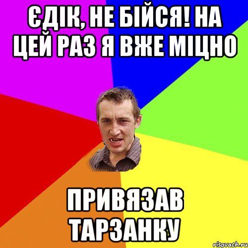 єдік, не бійся! на цей раз я вже міцно привязав тарзанку, Мем Чоткий паца