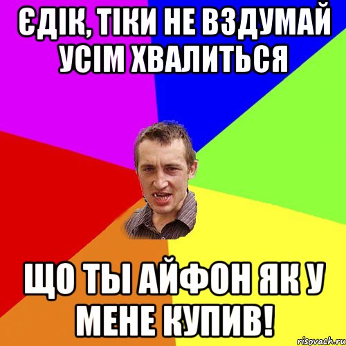 єдік, тіки не вздумай усім хвалиться що ты айфон як у мене купив!, Мем Чоткий паца