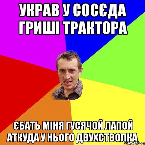 украв у сосєда гриші трактора єбать міня гусячой лапой аткуда у нього двухстволка, Мем Чоткий паца