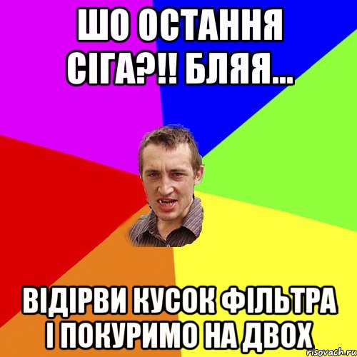 шо остання сіга?!! бляя... відірви кусок фільтра і покуримо на двох, Мем Чоткий паца