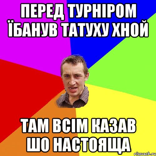 перед турніром їбанув татуху хной там всім казав шо настояща, Мем Чоткий паца