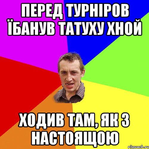 перед турніров їбанув татуху хной ходив там, як з настоящою, Мем Чоткий паца