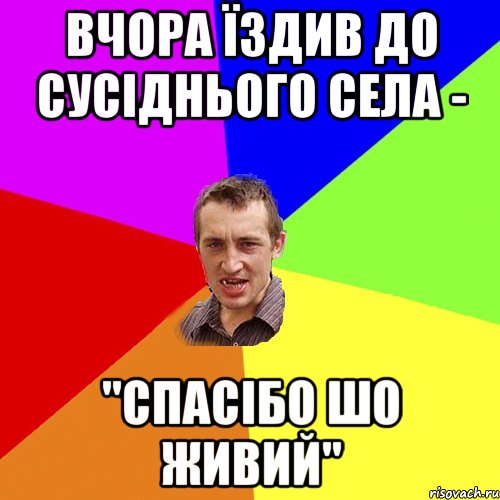 вчора їздив до сусіднього села - "спасібо шо живий", Мем Чоткий паца