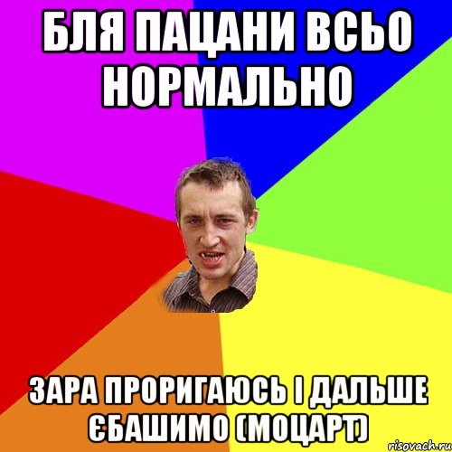 бля пацани всьо нормально зара проригаюсь і дальше єбашимо (моцарт), Мем Чоткий паца