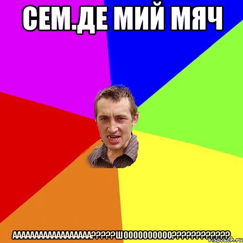 сем.де мий мяч аааааааааааааааааа???шоооооооооо???, Мем Чоткий паца