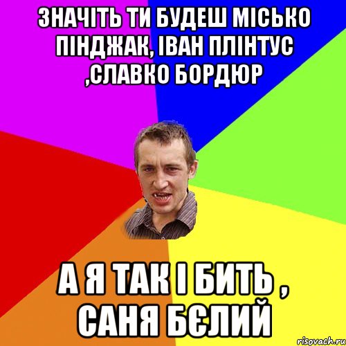 значіть ти будеш місько пінджак, іван плінтус ,славко бордюр а я так і бить , саня бєлий, Мем Чоткий паца