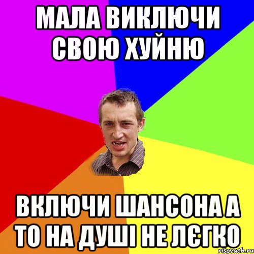 мала виключи свою хуйню включи шансона а то на душі не лєгко, Мем Чоткий паца