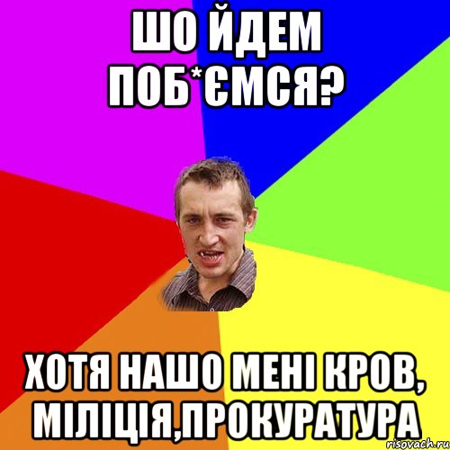 шо йдем поб*ємся? хотя нашо мені кров, міліція,прокуратура, Мем Чоткий паца