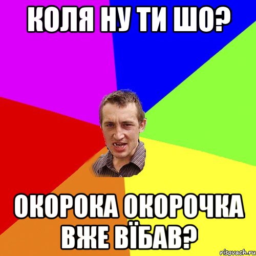 коля ну ти шо? окорока окорочка вже вїбав?, Мем Чоткий паца