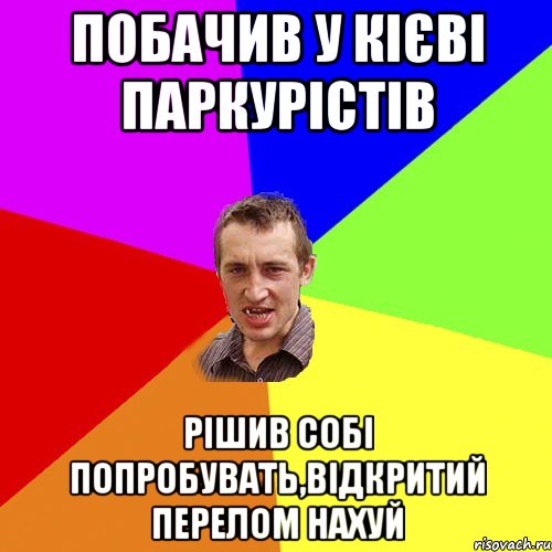 побачив у кієві паркурістів рішив собі попробувать,відкритий перелом нахуй, Мем Чоткий паца