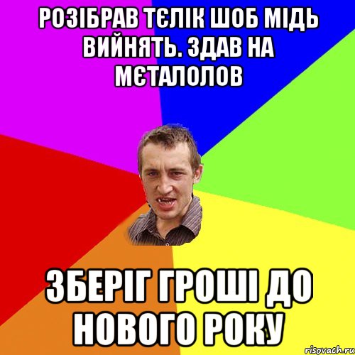 розібрав тєлік шоб мідь вийнять. здав на мєталолов зберіг гроші до нового року, Мем Чоткий паца