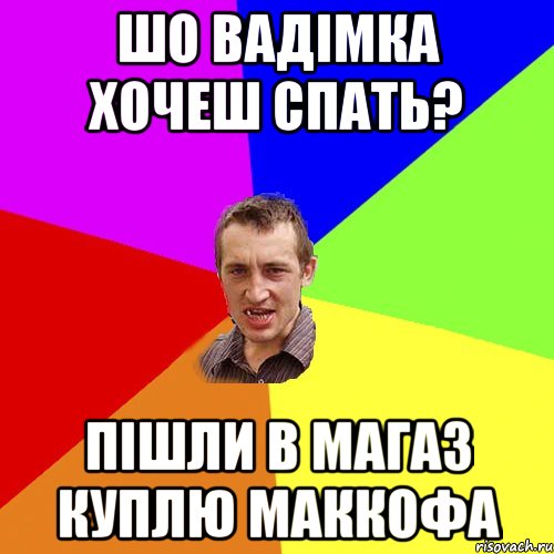 шо вадімка хочеш спать? пішли в магаз куплю маккофа, Мем Чоткий паца