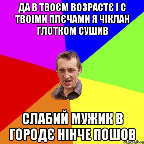 да в твоєм возрастє і с твоіми плєчами я чіклан глотком сушив слабий мужик в городє нінче пошов, Мем Чоткий паца