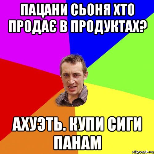 пацани сьоня хто продає в продуктах? ахуэть. купи сиги панам, Мем Чоткий паца