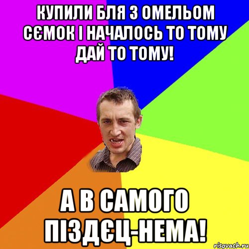 купили бля з омельом сємок і началось то тому дай то тому! а в самого піздєц-нема!, Мем Чоткий паца