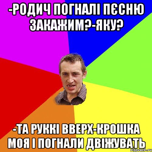 -родич погналі пєсню закажим?-яку? -та руккі вверх-крошка моя і погнали двіжувать, Мем Чоткий паца