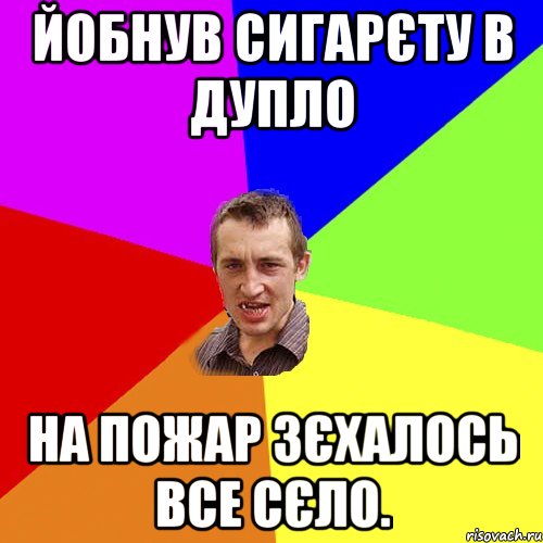 йобнув сигарєту в дупло на пожар зєхалось все сєло., Мем Чоткий паца