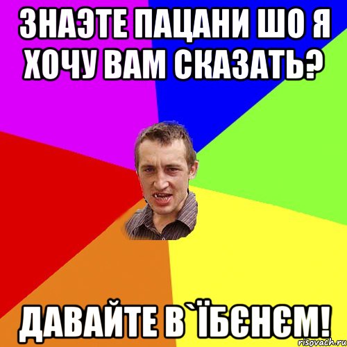 знаэте пацани шо я хочу вам сказать? давайте в`їбєнєм!, Мем Чоткий паца