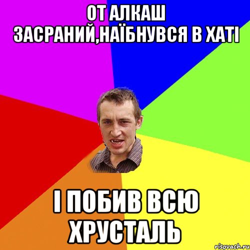 от алкаш засраний,наїбнувся в хаті і побив всю хрусталь, Мем Чоткий паца