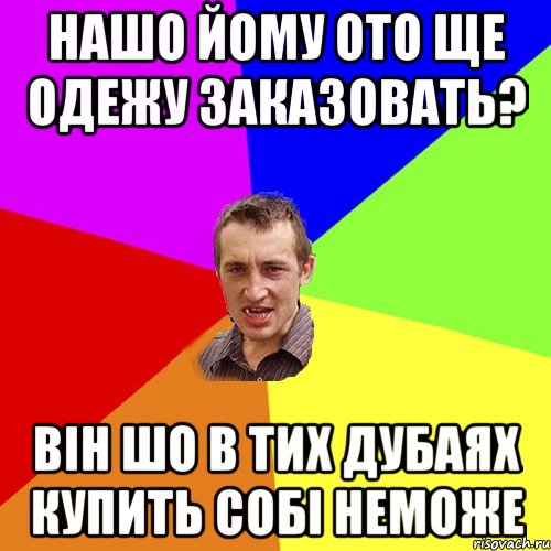 нашо йому ото ще одежу заказовать? він шо в тих дубаях купить собі неможе, Мем Чоткий паца