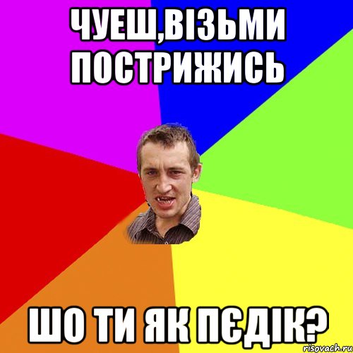 чуеш,візьми пострижись шо ти як пєдік?, Мем Чоткий паца