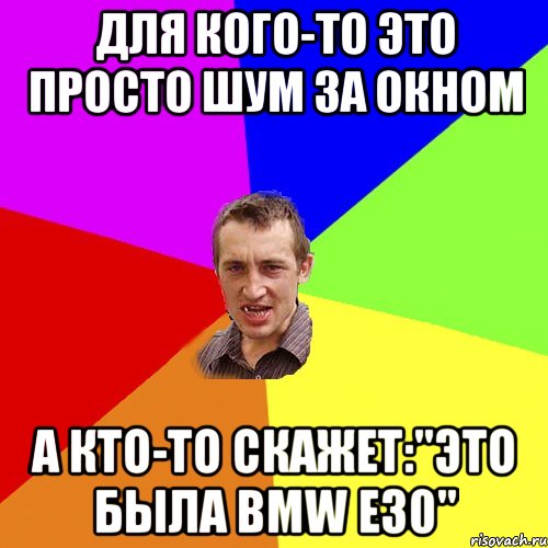 для кого-то это просто шум за окном а кто-то скажет:"это была bmw e30", Мем Чоткий паца