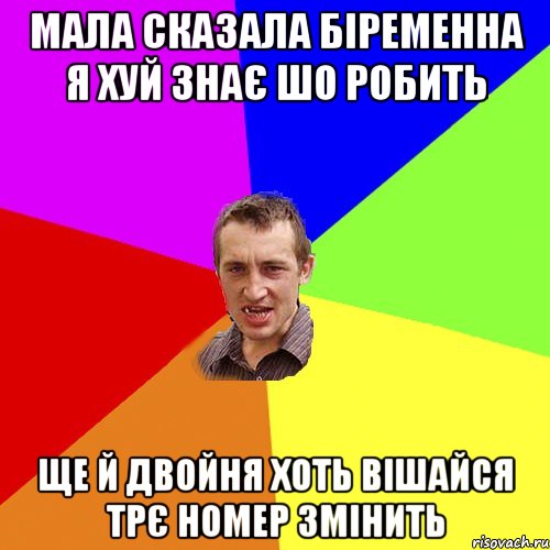 мала сказала біременна я хуй знає шо робить ще й двойня хоть вішайся трє номер змінить, Мем Чоткий паца