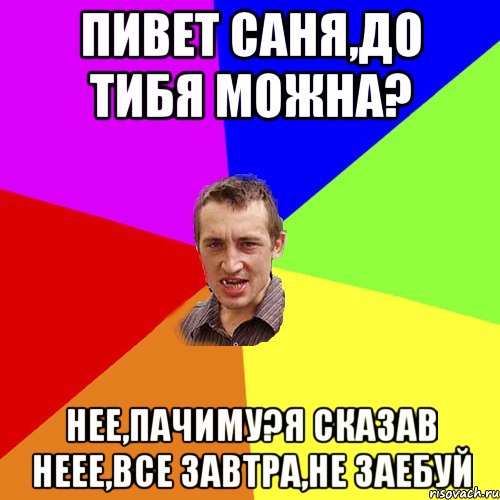 пивет саня,до тибя можна? нее,пачиму?я сказав неее,все завтра,не заебуй, Мем Чоткий паца