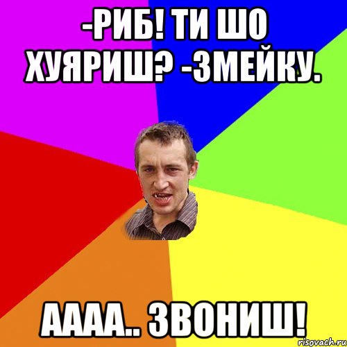 -риб! ти шо хуяриш? -змейку. аааа.. звониш!, Мем Чоткий паца