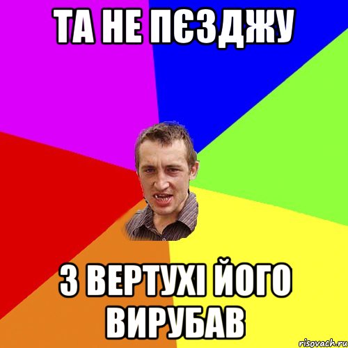 та не пєзджу з вертухі його вирубав, Мем Чоткий паца