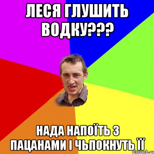 леся глушить водку??? нада напоїть з пацанами і чьпокнуть її, Мем Чоткий паца