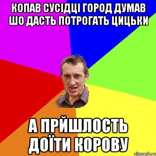 копав сусідці город думав шо дасть потрогать цицьки а прйшлость доїти корову, Мем Чоткий паца