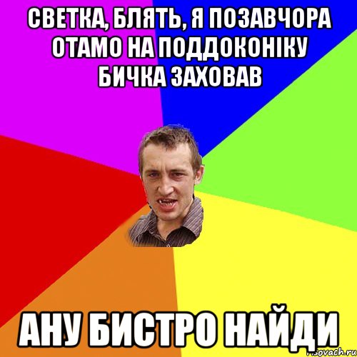 светка, блять, я позавчора отамо на поддоконіку бичка заховав ану бистро найди, Мем Чоткий паца