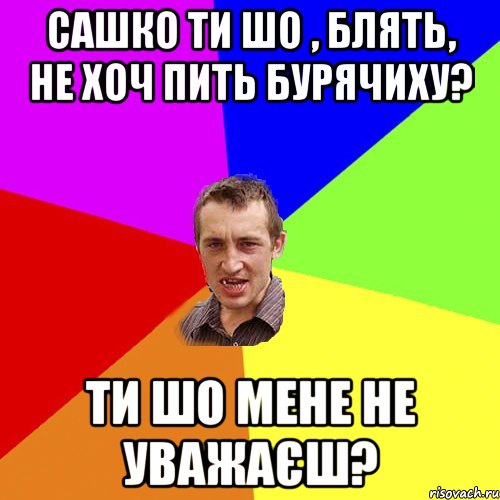 сашко ти шо , блять, не хоч пить бурячиху? ти шо мене не уважаєш?, Мем Чоткий паца