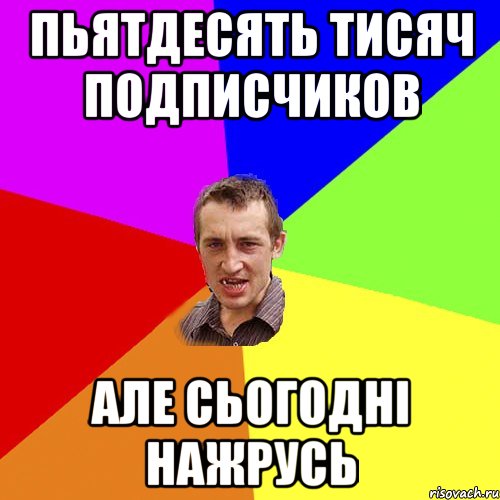 пьятдесять тисяч подписчиков але сьогодні нажрусь, Мем Чоткий паца