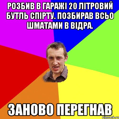 розбив в гаражі 20 літровий бутль спірту. позбирав всьо шматами в відра. заново перегнав, Мем Чоткий паца