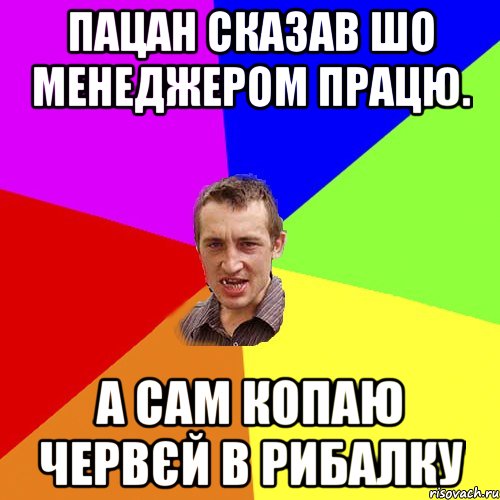 пацан сказав шо менеджером працю. а сам копаю червєй в рибалку, Мем Чоткий паца