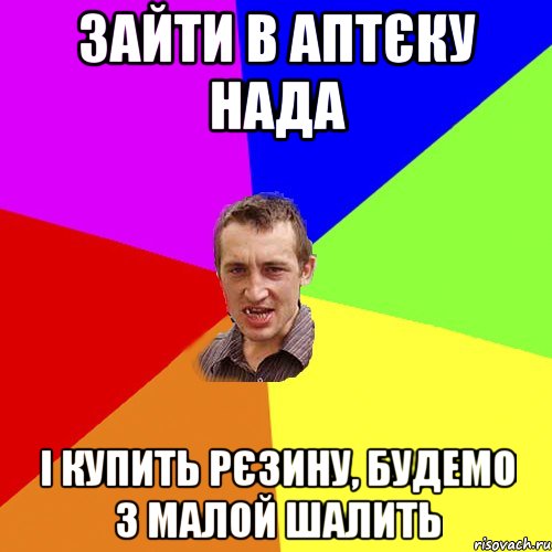 зайти в аптєку нада і купить рєзину, будемо з малой шалить, Мем Чоткий паца