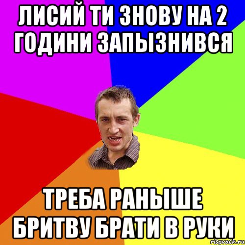 лисий ти знову на 2 години запызнився треба раныше бритву брати в руки, Мем Чоткий паца